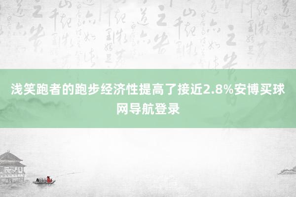 浅笑跑者的跑步经济性提高了接近2.8%安博买球网导航登录