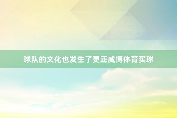 球队的文化也发生了更正威博体育买球