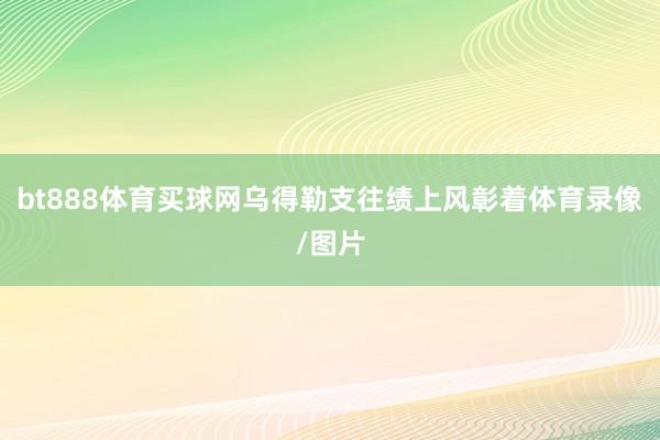 bt888体育买球网乌得勒支往绩上风彰着体育录像/图片