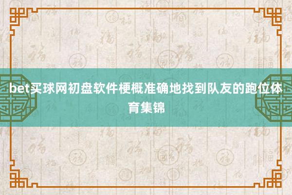 bet买球网初盘软件梗概准确地找到队友的跑位体育集锦