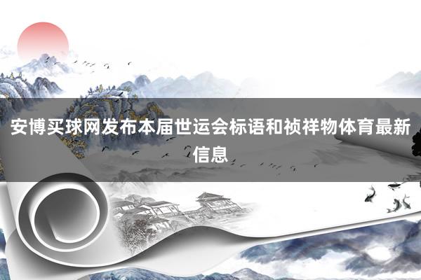 安博买球网发布本届世运会标语和祯祥物体育最新信息