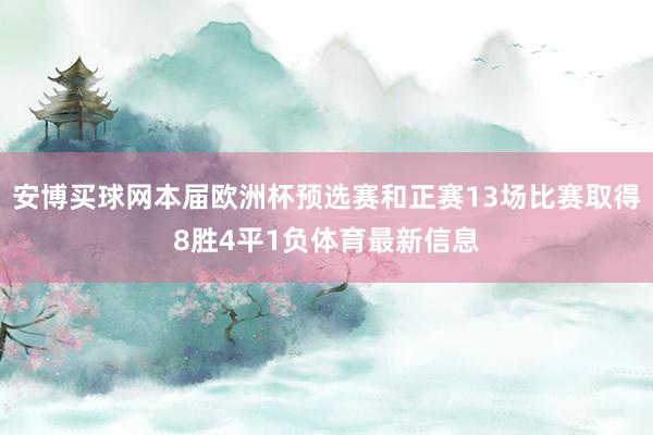 安博买球网本届欧洲杯预选赛和正赛13场比赛取得8胜4平1负体育最新信息