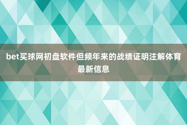 bet买球网初盘软件但频年来的战绩证明注解体育最新信息