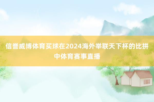 信誉威博体育买球在2024海外举联天下杯的比拼中体育赛事直播