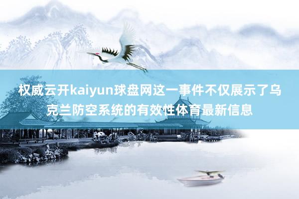 权威云开kaiyun球盘网这一事件不仅展示了乌克兰防空系统的有效性体育最新信息