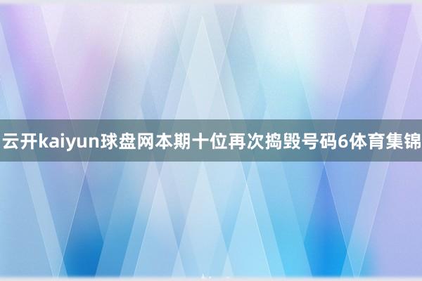 云开kaiyun球盘网本期十位再次捣毁号码6体育集锦