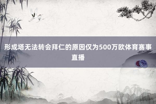 形成塔无法转会拜仁的原因仅为500万欧体育赛事直播