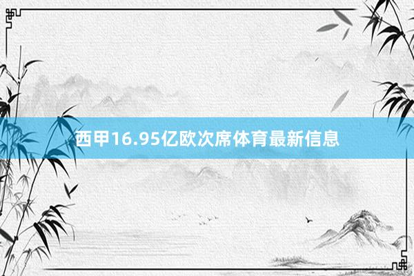 西甲16.95亿欧次席体育最新信息