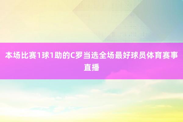 本场比赛1球1助的C罗当选全场最好球员体育赛事直播