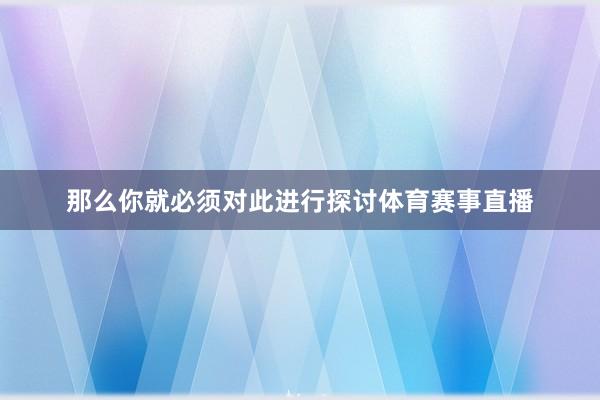 那么你就必须对此进行探讨体育赛事直播