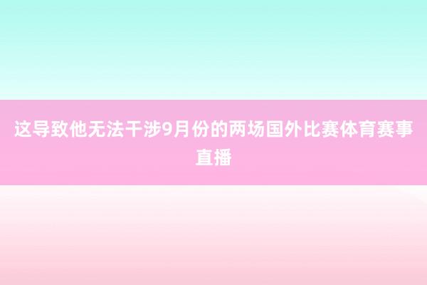 这导致他无法干涉9月份的两场国外比赛体育赛事直播