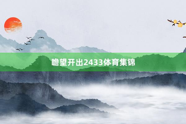 瞻望开出2433体育集锦