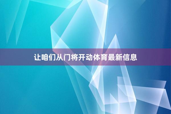 让咱们从门将开动体育最新信息