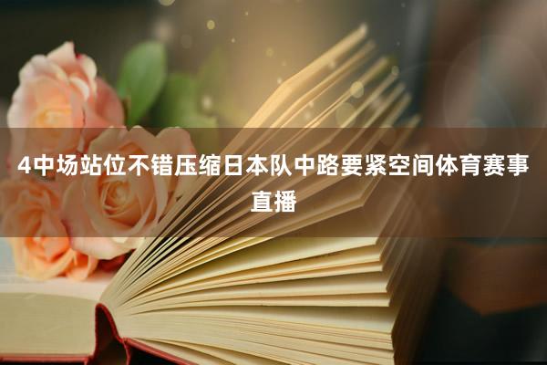 4中场站位不错压缩日本队中路要紧空间体育赛事直播