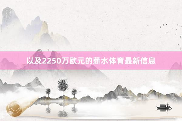 以及2250万欧元的薪水体育最新信息