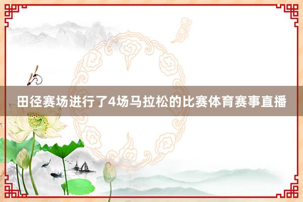 田径赛场进行了4场马拉松的比赛体育赛事直播