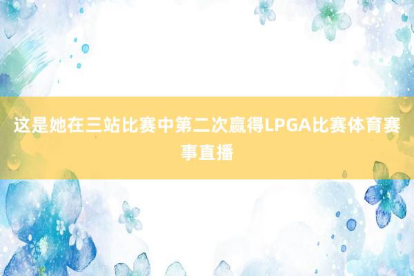 这是她在三站比赛中第二次赢得LPGA比赛体育赛事直播