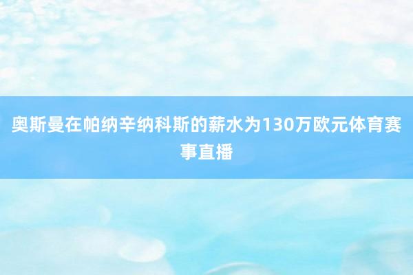 奥斯曼在帕纳辛纳科斯的薪水为130万欧元体育赛事直播