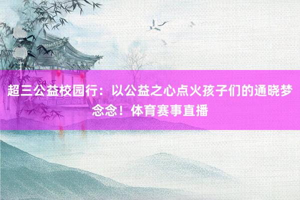 超三公益校园行：以公益之心点火孩子们的通晓梦念念！体育赛事直播