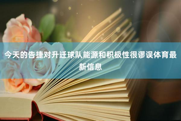 今天的告捷对升迁球队能源和积极性很谬误体育最新信息