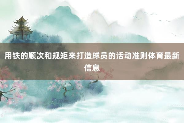 用铁的顺次和规矩来打造球员的活动准则体育最新信息