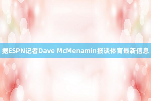 据ESPN记者Dave McMenamin报谈体育最新信息