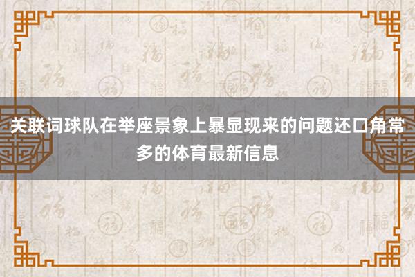 关联词球队在举座景象上暴显现来的问题还口角常多的体育最新信息