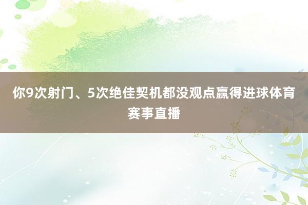 你9次射门、5次绝佳契机都没观点赢得进球体育赛事直播