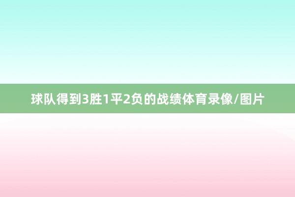 球队得到3胜1平2负的战绩体育录像/图片