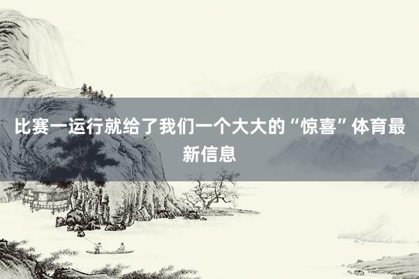 比赛一运行就给了我们一个大大的“惊喜”体育最新信息