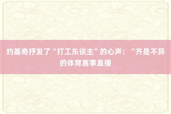 约基奇抒发了“打工东谈主”的心声：“齐是不异的体育赛事直播