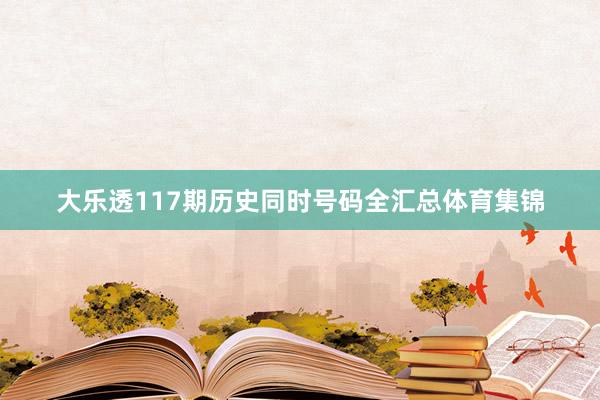 大乐透117期历史同时号码全汇总体育集锦