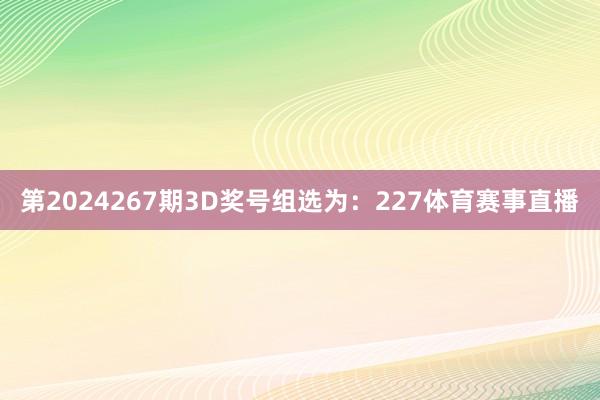 第2024267期3D奖号组选为：227体育赛事直播