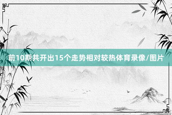 前10期共开出15个走势相对较热体育录像/图片