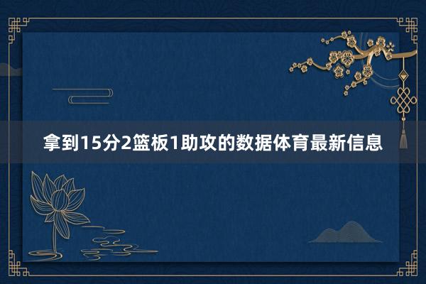 拿到15分2篮板1助攻的数据体育最新信息